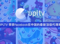 打通游戏广告服务闭环 UPLTV荣获Facebook在中国的最新顶级代理商