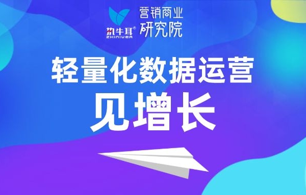 “轻量化”数据运营见增长 | 执牛耳营销商业研究院