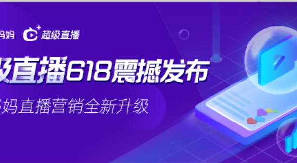 直播营销全新升级!阿里妈妈“超级直播”618强势来袭!